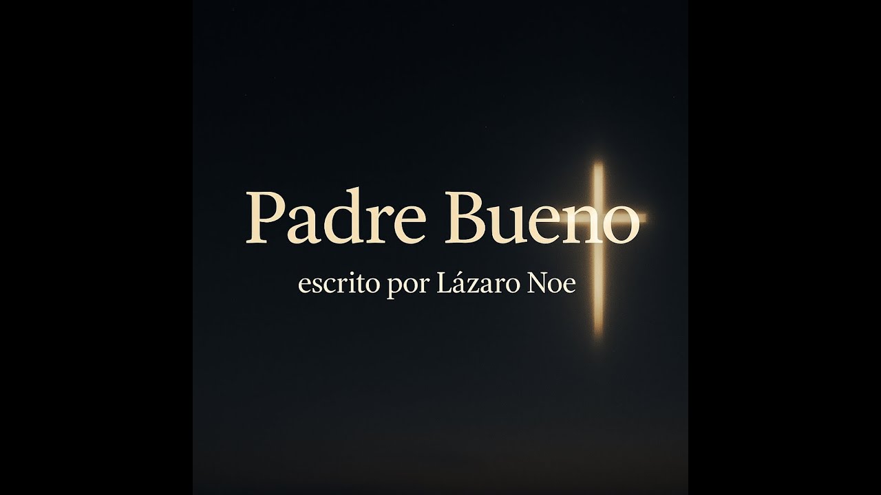 Padre Bueno – Canción de Adoración | escrito por Lázaro Noe