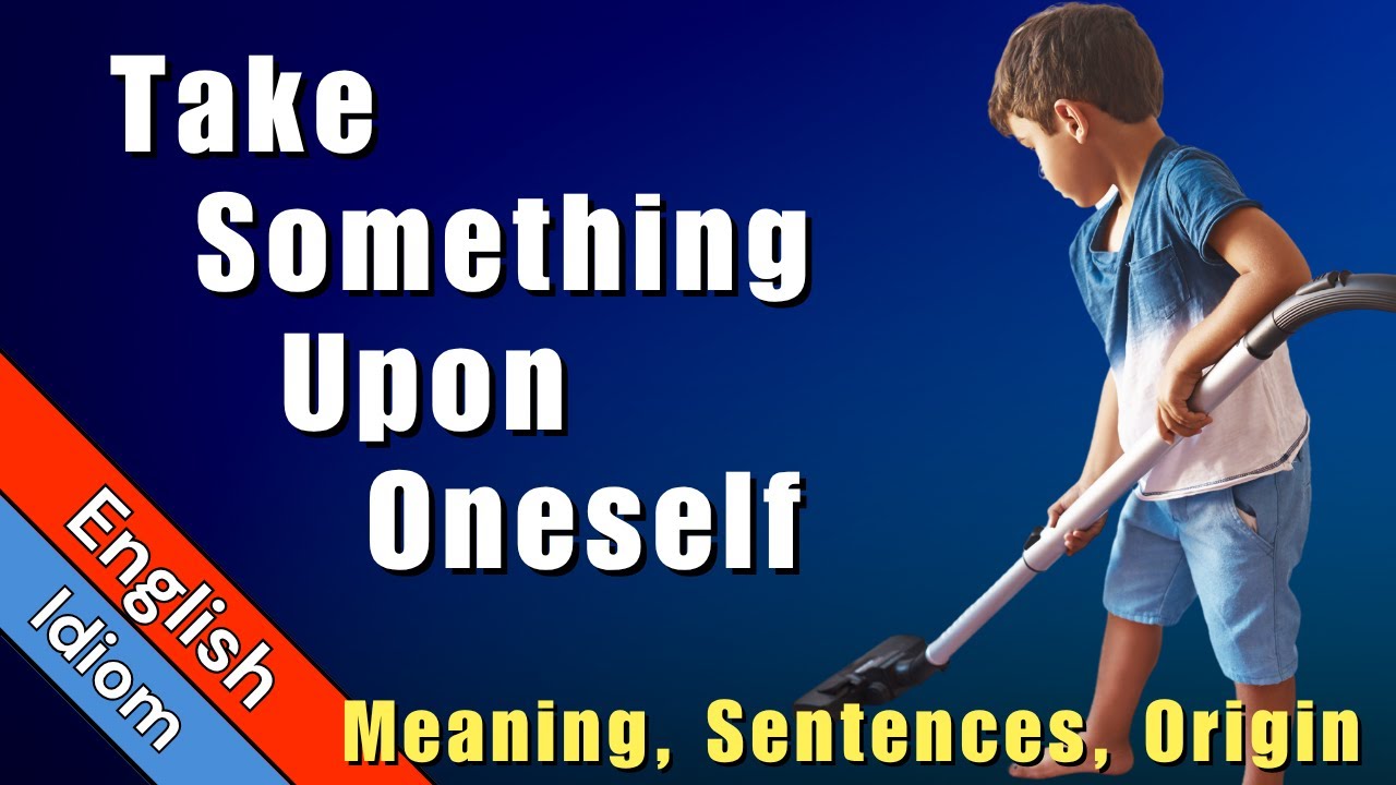 Take Something Upon Oneself Idiom Meaning, Sentence Examples & Origin