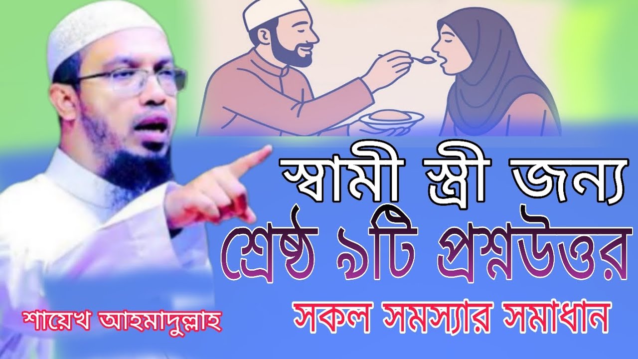 স্বামী স্ত্রীর সমস্যা নিয়ে শ্রেষ্ঠ ৯টিপ্রশ্নউত্তর। সকল সমস্যার সমাধান । ShaikhAhmadullah