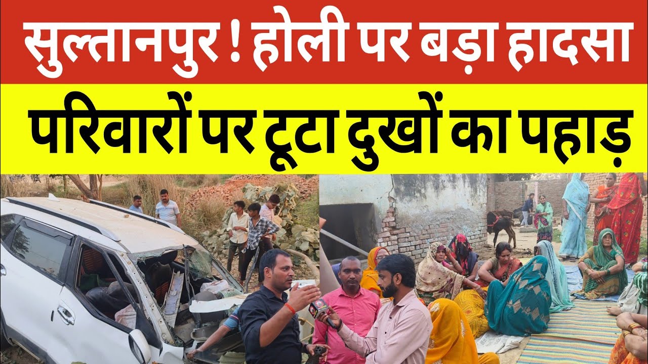 Sultanpur News : होली के दिन बड़े हादसे से परिवारों पर टूटा दुखों का पहाड़ । Gosaiganj 