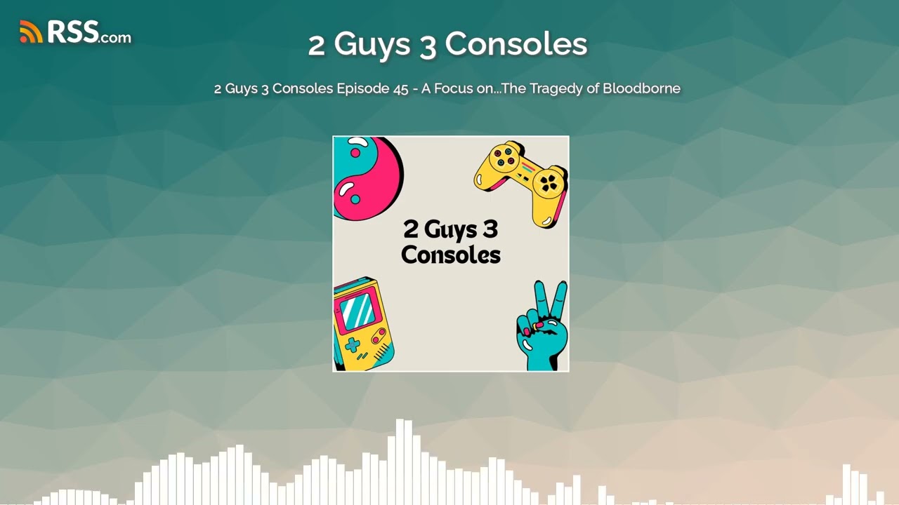 2 Guys 3 Consoles Episode 45 - A Focus on...The Tragedy of Bloodborne