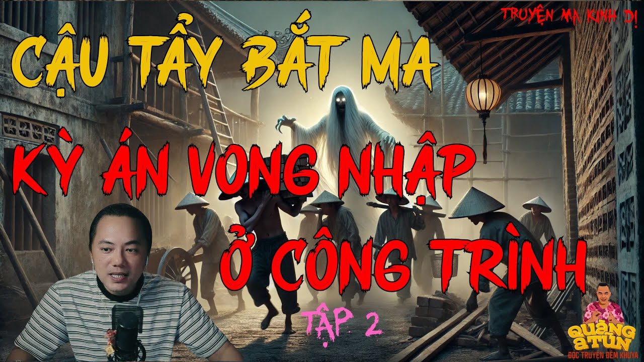 TRUYỆN MA HAY NHẤT : CẬU TẨY BẮT MA - KỲ ÁN VONG NHẬP Ở CÔNG TRÌNH TẬP 2 | TRUYỆN MA CỦA QUÀNG A TŨN