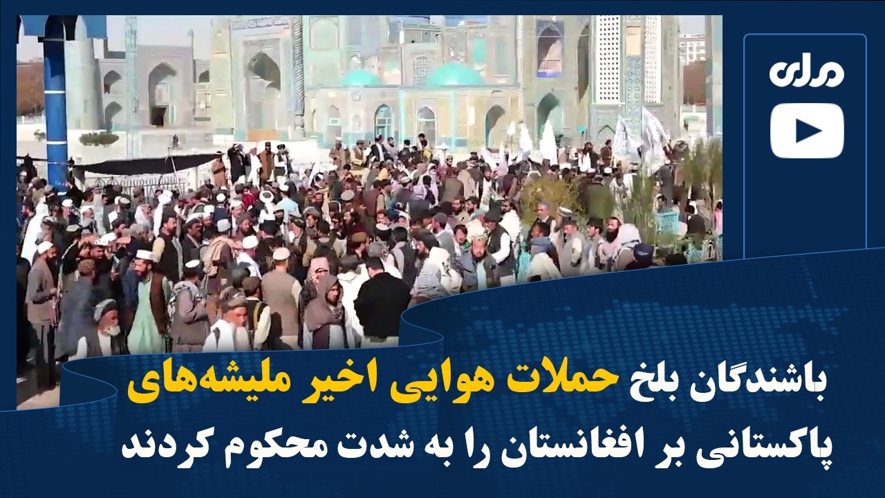 باشندگان بلخ حملات هوایی اخیر ملیشه‌های پاکستانی بر افغانستان را به شدت محکوم کردند