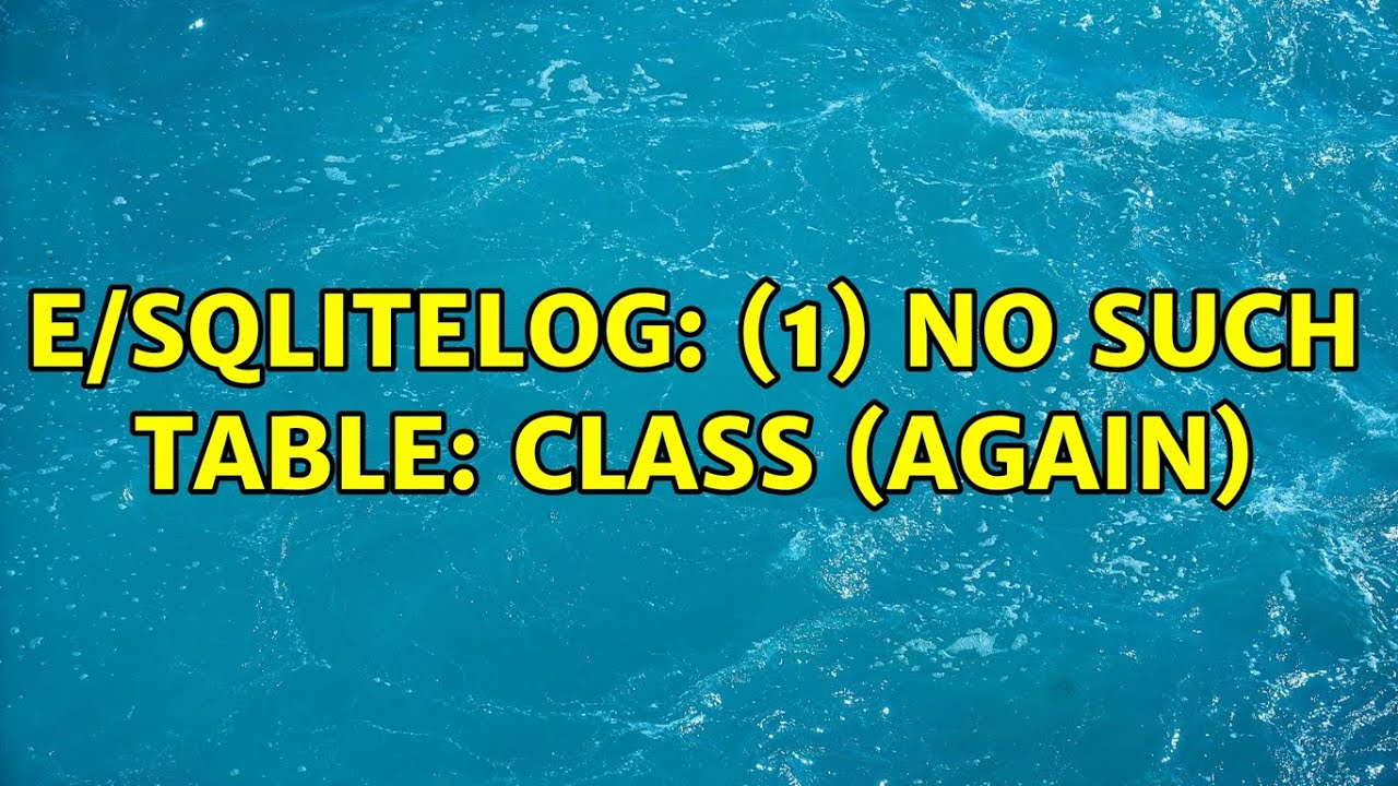 E/SQLiteLog: (1) no such table: Class (Again)