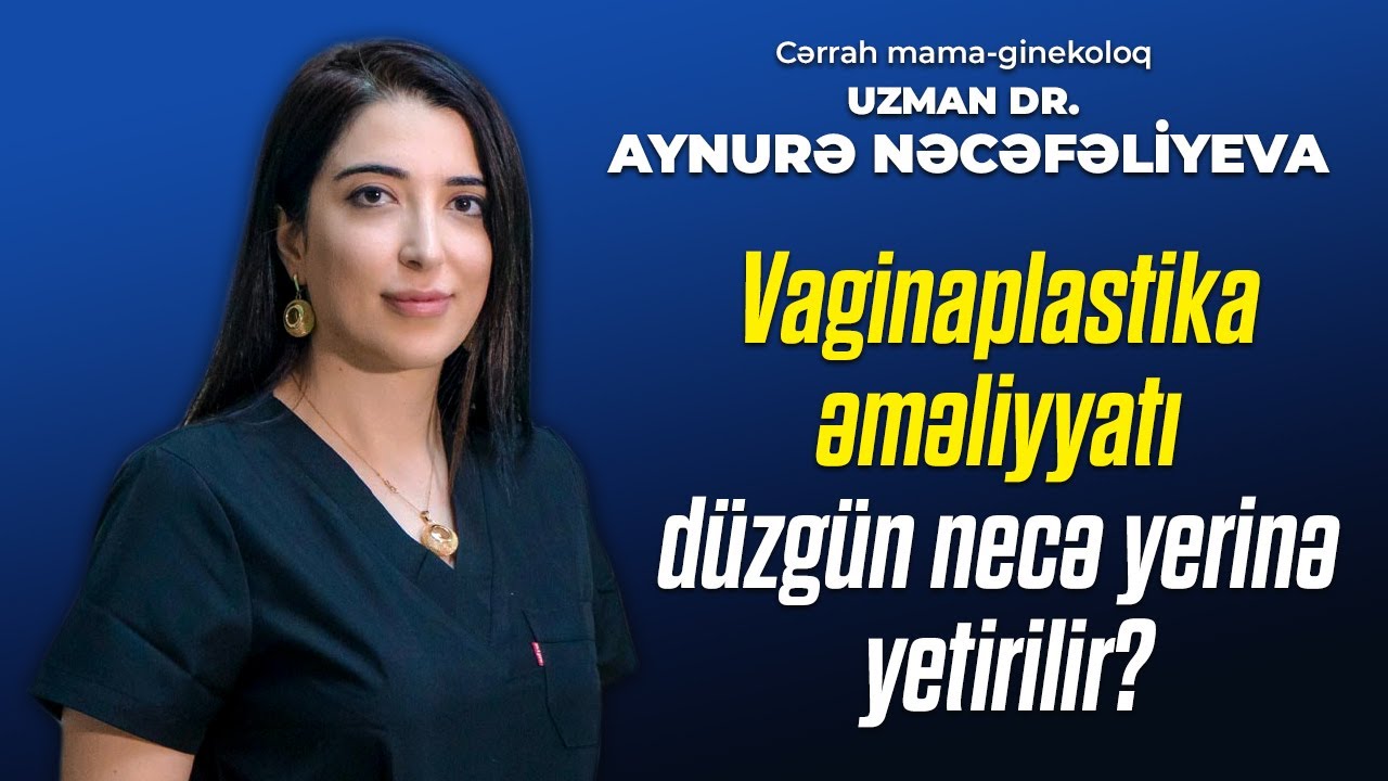 Vaginaplastika əməliyyatı düzgün necə yerinə yetirilir? - cərrah mama ginekoloq Aynurə Nəcəfəliyeva
