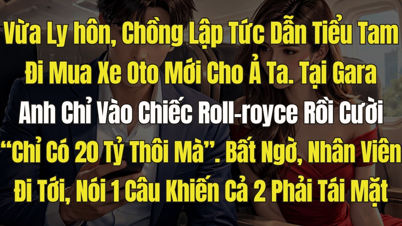 Vừa Ly hôn, Chồng Dẫn tiểu Tam Đi mua Ô Tô. Bất Ngờ, Nhân Viên bán hàng Nói 1 câu khiến anh Tái Mặt