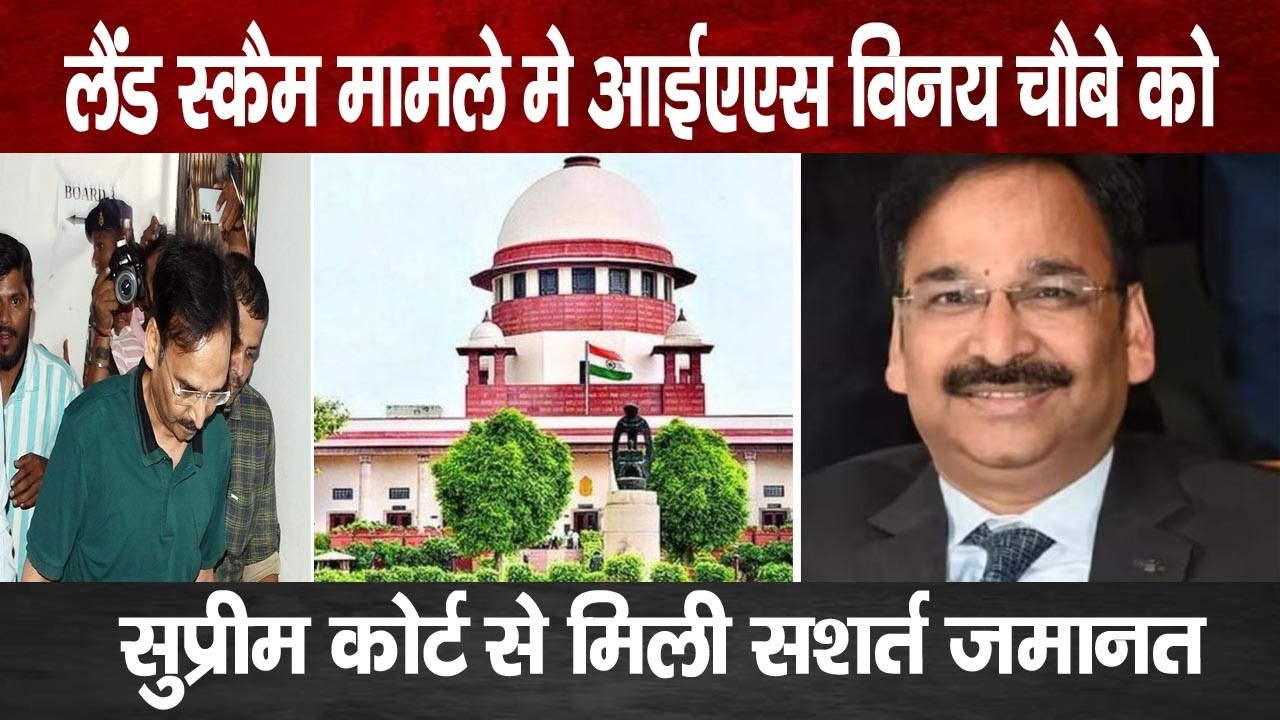 Land Scam Case: IAS Vinay Chaubey को सुप्रीम कोर्ट से मिली सशर्त जमानत | Vinay Chaubey Bail News
