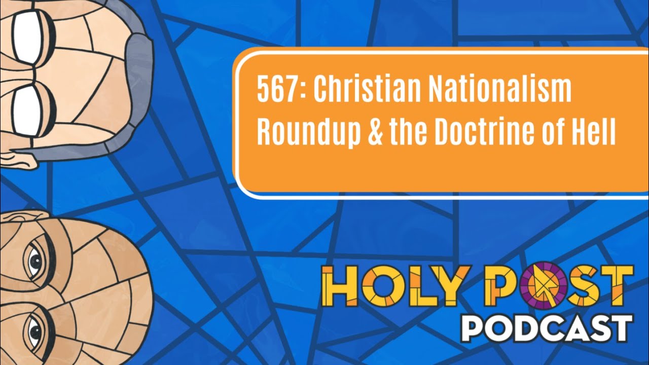 567: Christian Nationalism Roundup & the Doctrine of Hell