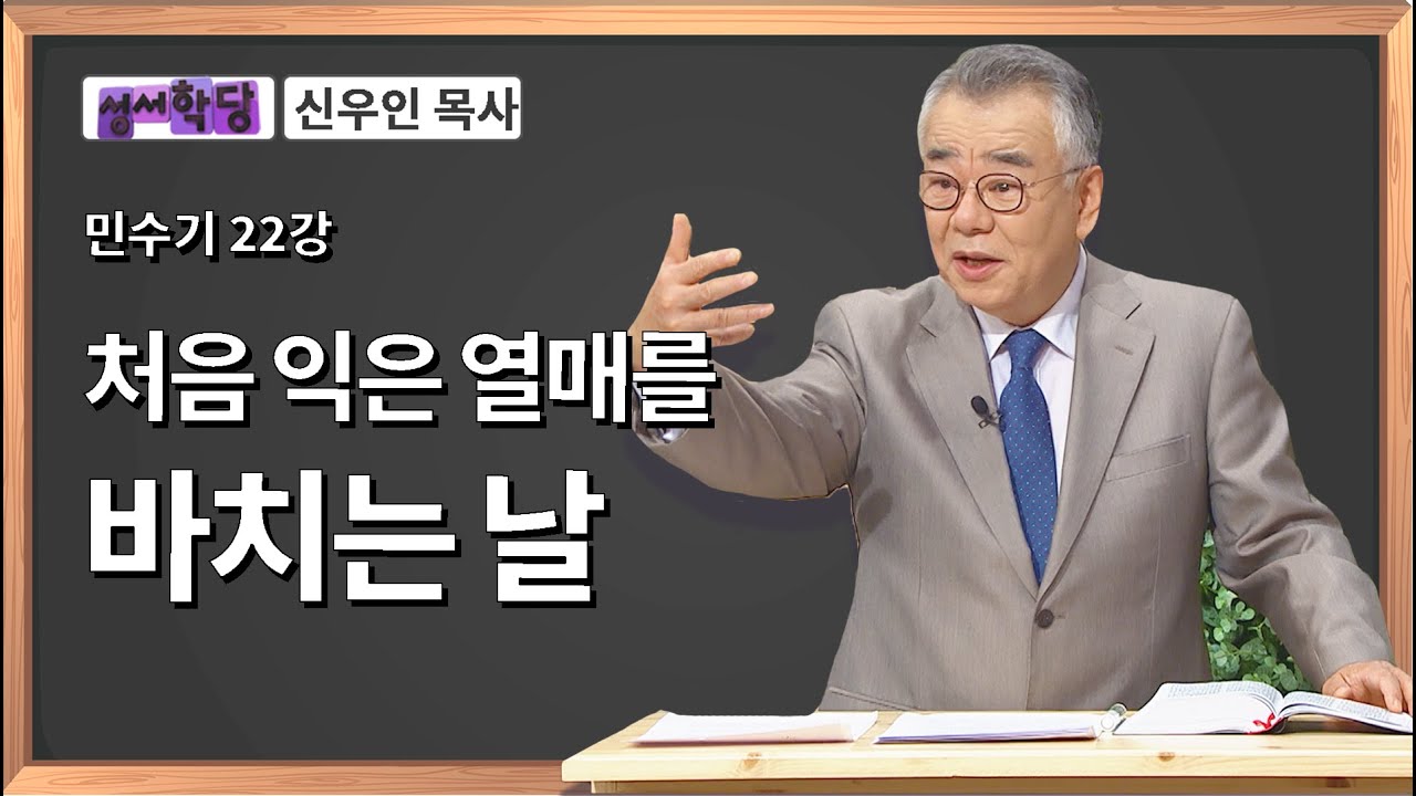 신우인 목사 민수기 22강 처음 익은 열매를 바치는 날
