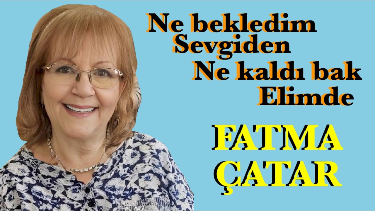 FATMA ÇATAR...NE BEKLEDİM SEVGİDEN NE KALDI BAK ELİMDE