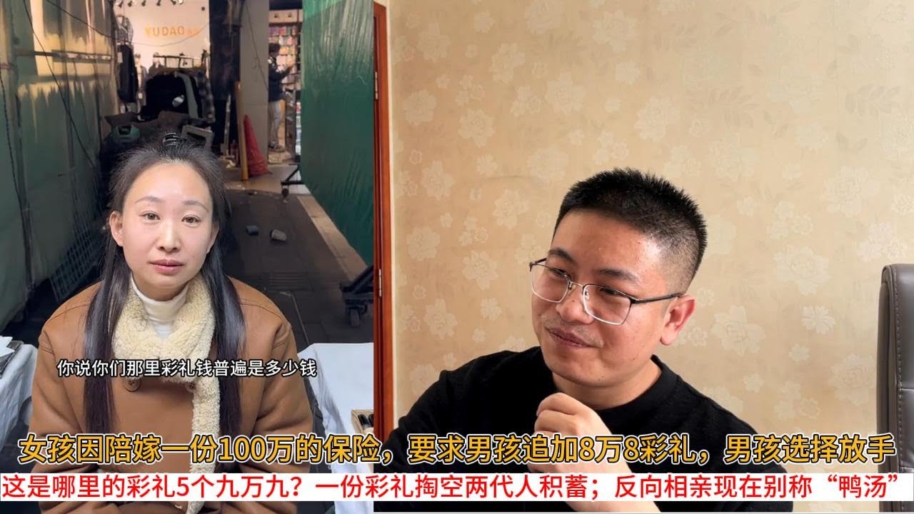 女孩因陪嫁一份100万的保险，要求男孩追加8万8彩礼，男孩选择放手；这是哪里的彩礼5个九万九？一份彩礼掏空两代人积蓄；反向相亲现在别称“鸭汤”