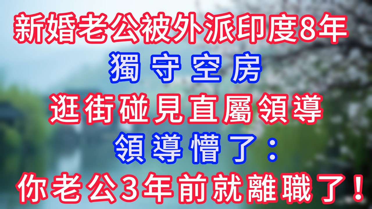 新婚老公被外派印度8年，獨守空房，逛街碰見直屬領導，領導懵了：你老公3年前就離職了！#岁月温情 #情感故事#幸福生活#為人處世#生活經驗#婆媳故事#子女孝順#孝順#子女不孝