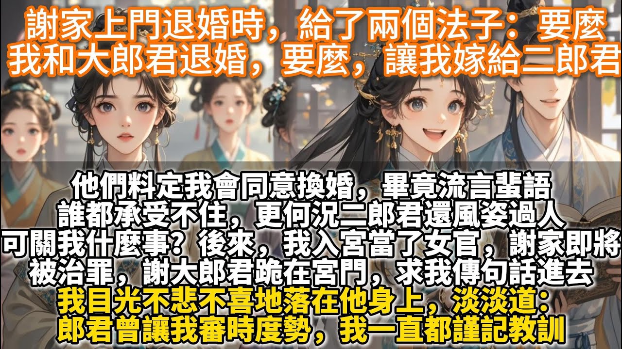 完結清醒大女主文：謝家上門退婚時，給了兩個法子：要麼我和大郎君退婚，要麼，讓我嫁給二郎君。後來，我入宮當了女官。謝家即將被治罪。謝大郎君跪在宮門，我目光不悲不喜：郎君曾讓我審時度勢，我一直都謹記教訓