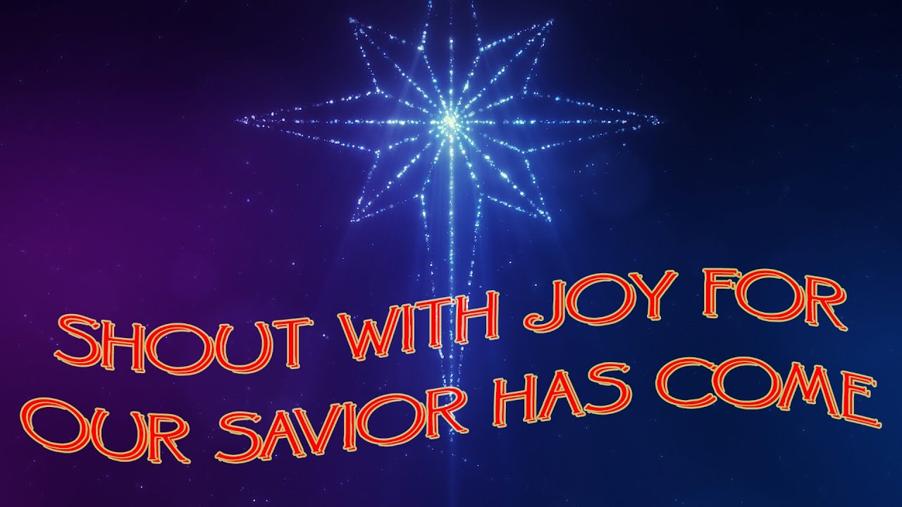 Shout With Joy For Our Savior Has Come