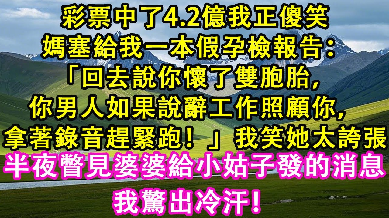 彩票中了4.2億我正傻笑，媽塞給我一本假孕檢報告：「回去說你懷了雙胞胎，你男人如果說辭工作照顧你，拿著錄音趕緊跑！」，我笑她太誇張，半夜瞥見婆婆給小姑子發的消息，我驚出冷汗！#情感需求 #家庭 #故事