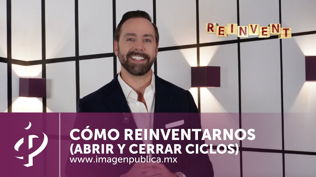 Cómo reinventarnos (Abrir y cerrar ciclos) - Alvaro Gordoa - Colegio de Imagen Pública