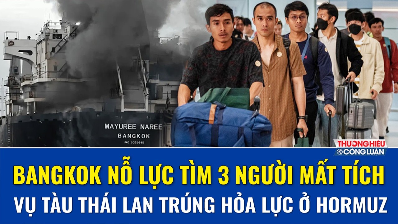 Vụ tàu Thái Lan bị tấn công ở Hormuz: 20 thủy thủ về nước, Bangkok nỗ lực tìm 3 người mất tích