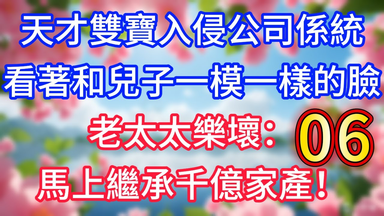 【06】天才雙寶入侵公司係統，看著和兒子一模一樣的臉，老太太樂壞：馬上繼承家業！#故事 #人生哲理