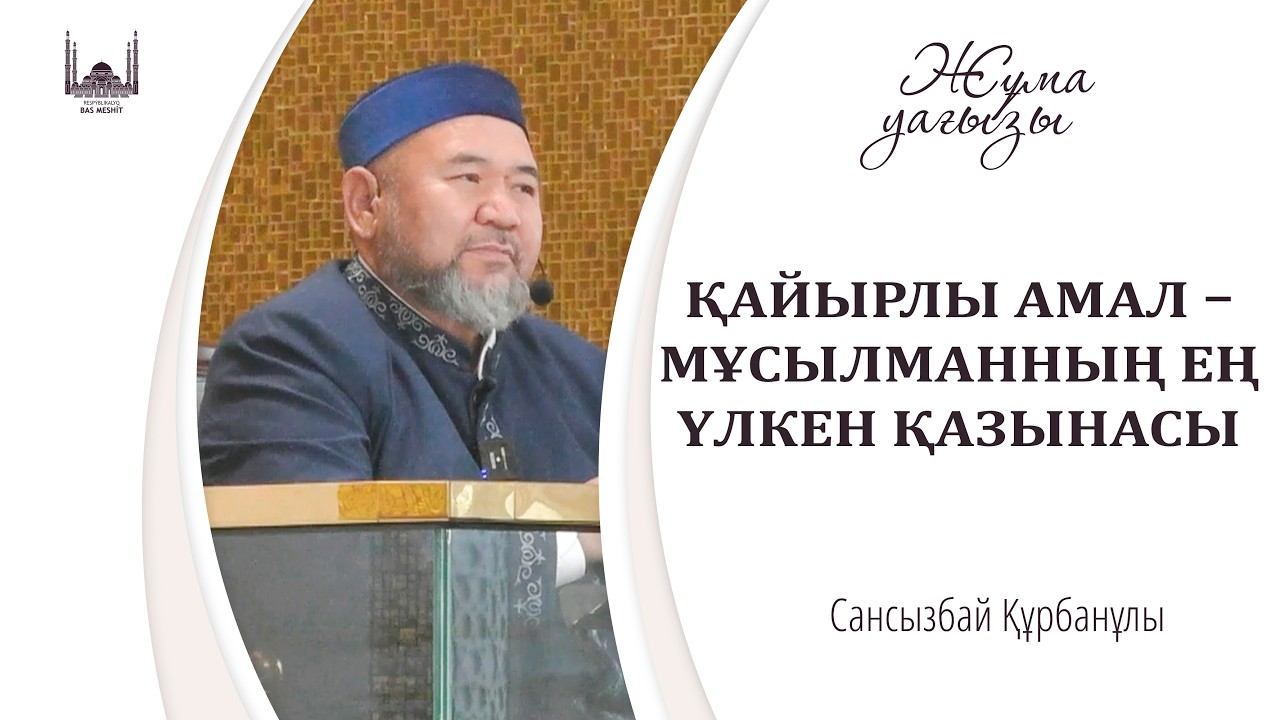 ҚАЙЫРЛЫ АМАЛ – МҰСЫЛМАННЫҢ ЕҢ ҮЛКЕН ҚАЗЫНАСЫ / САНСЫЗБАЙ ҚҰРБАНҰЛЫ / Жұма уағызы / 06.02.2026