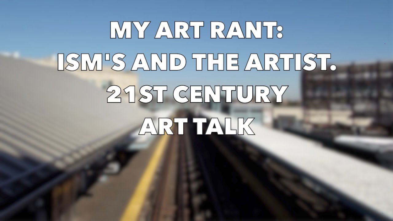 My Art RANT ism's & The Artist. 21st Century Art Talk