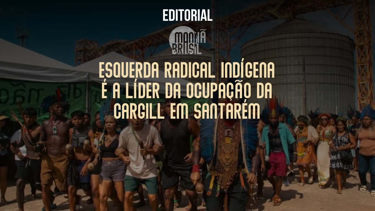 Esquerda radical indígena é a líder da ocupação da Cargill em Santarém | Editorial do Manhã