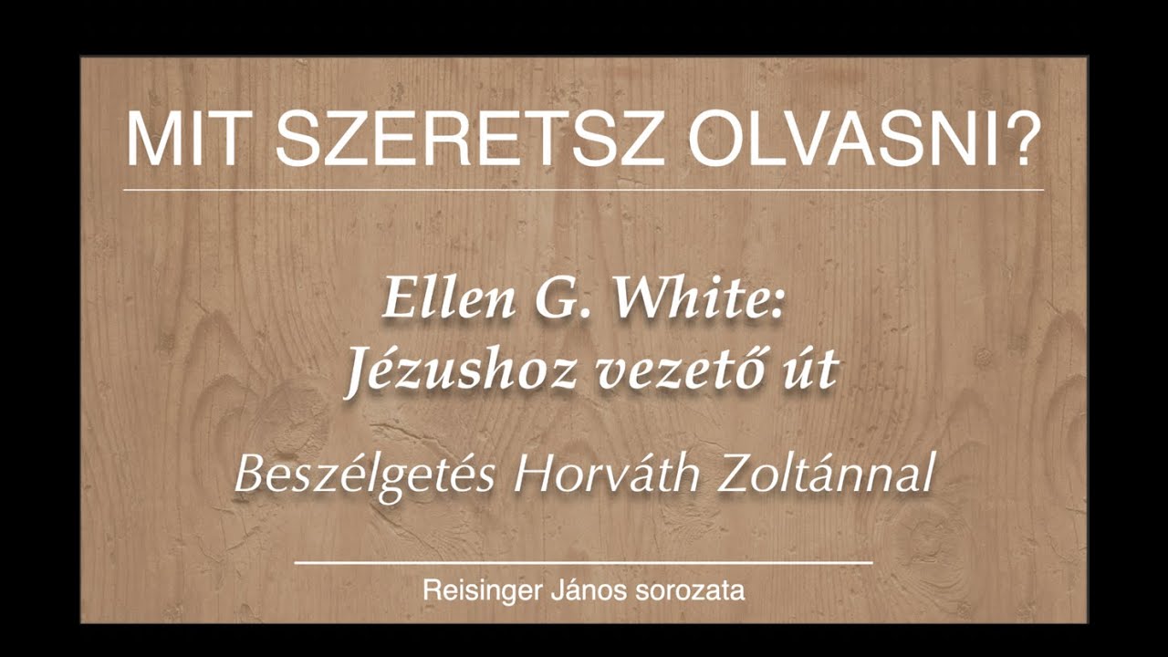 ELLEN G. WHITE: JÉZUSHOZ VEZETŐ ÚT, Beszélgetés Horváth Zoltánnal - Mit szeretsz olvasni? 25.