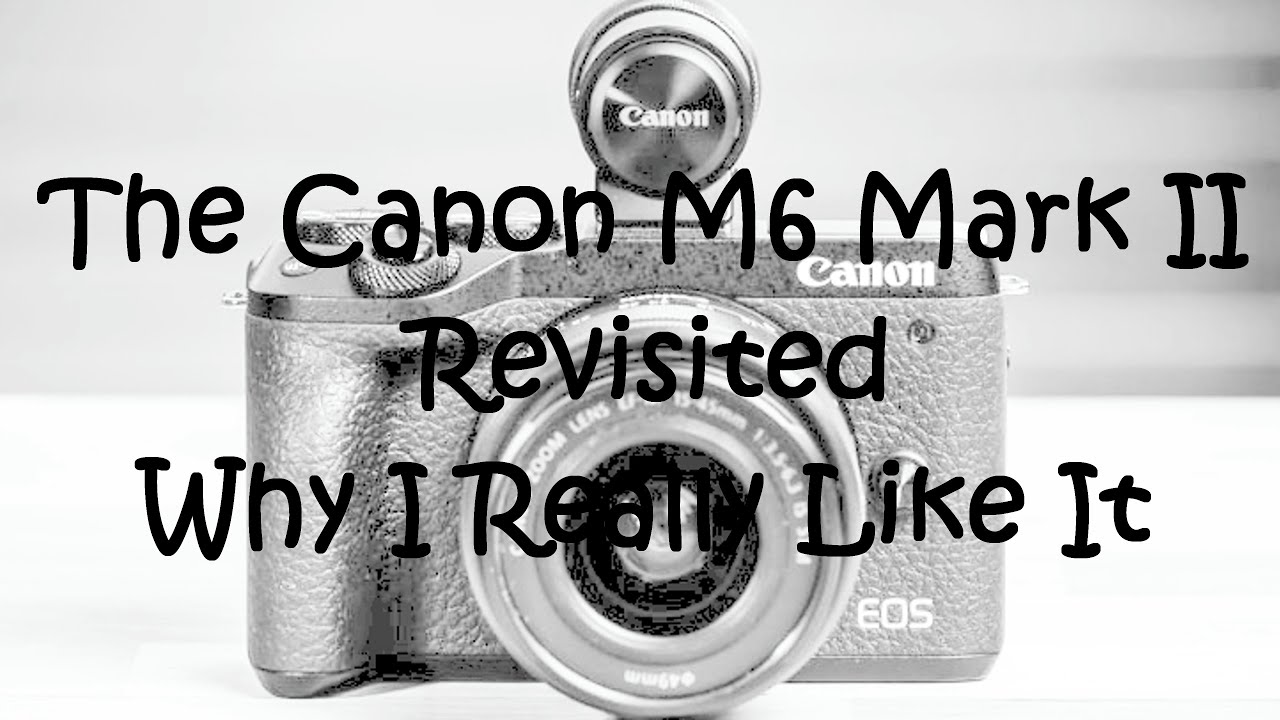 Canon M6 Mark II Revisited...Why I Really Like It