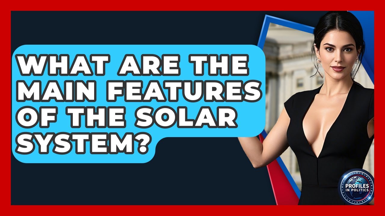 What Are the Main Features of the Solar System? - Profiles in Politics