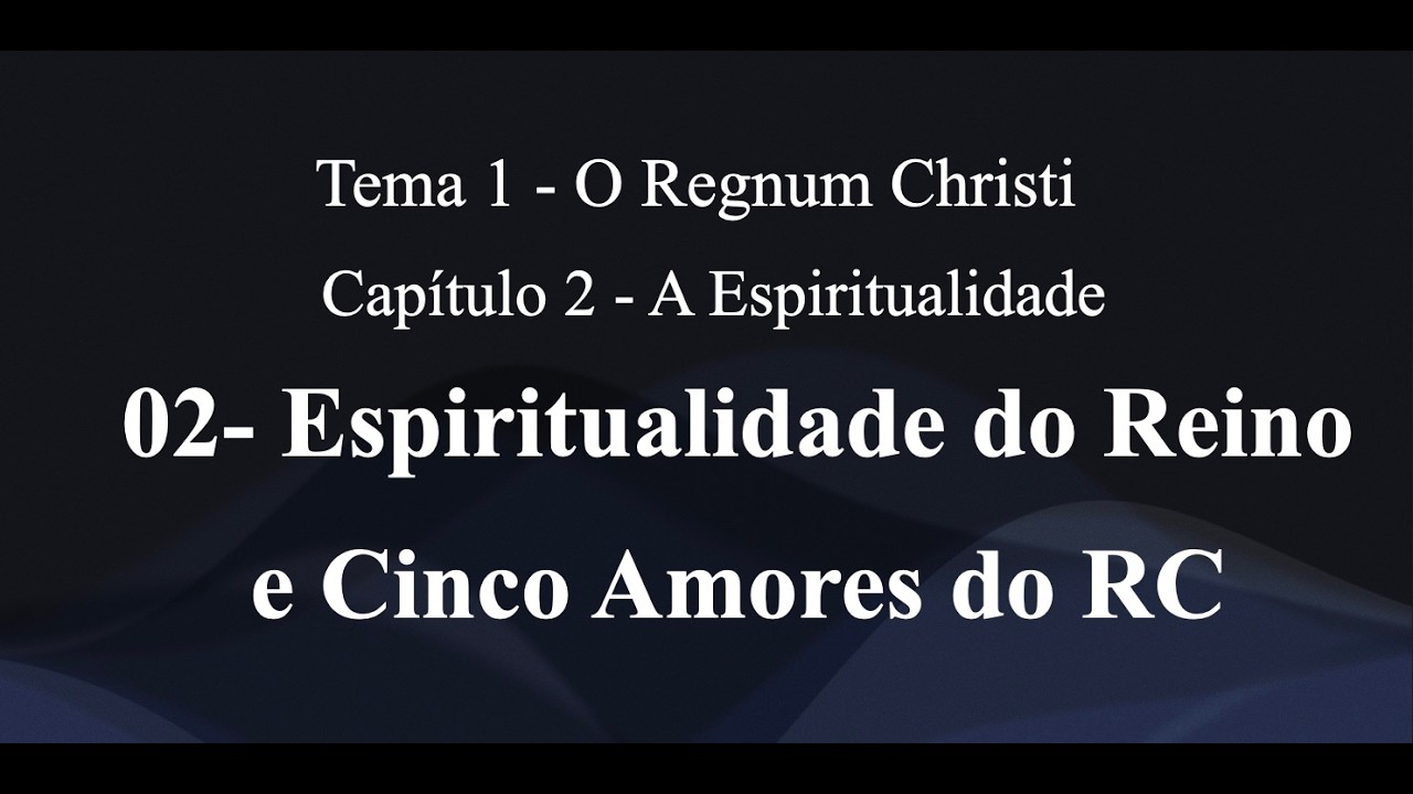 Tema 1- O Regnum Christi - Cap.2- Espiritualidade- 02- Espiritualidade do Reino e 5 amores