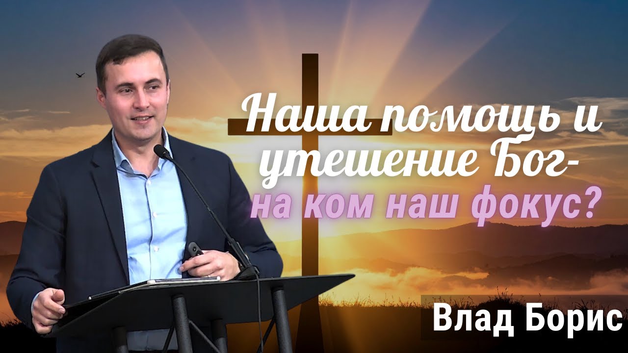 11-09-2025 Проповедь «Наша помощь и утешение Бог- на ком наш фокус?» | Влад Борис