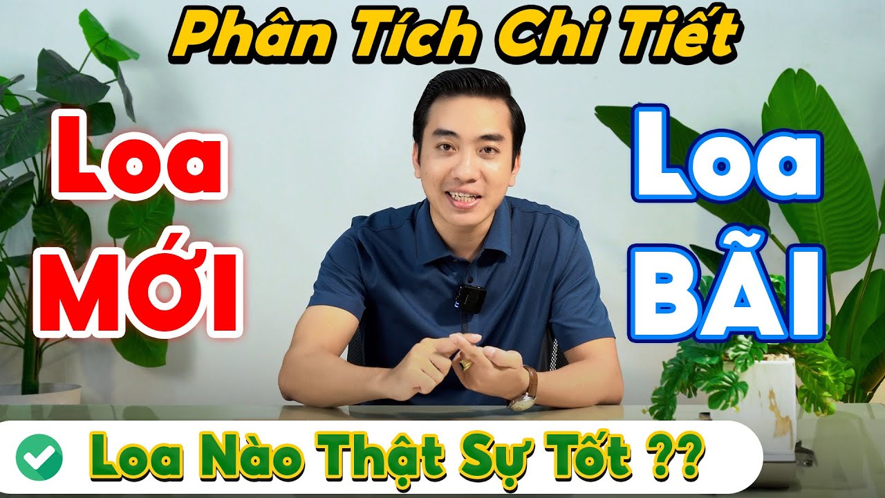Nên Mua LOA MỚI Hay LOA BÃI? LOA BÃI Có Thật Sự Tốt Hơn LOA MỚI? Hãy Phân Tích Chi Tiết