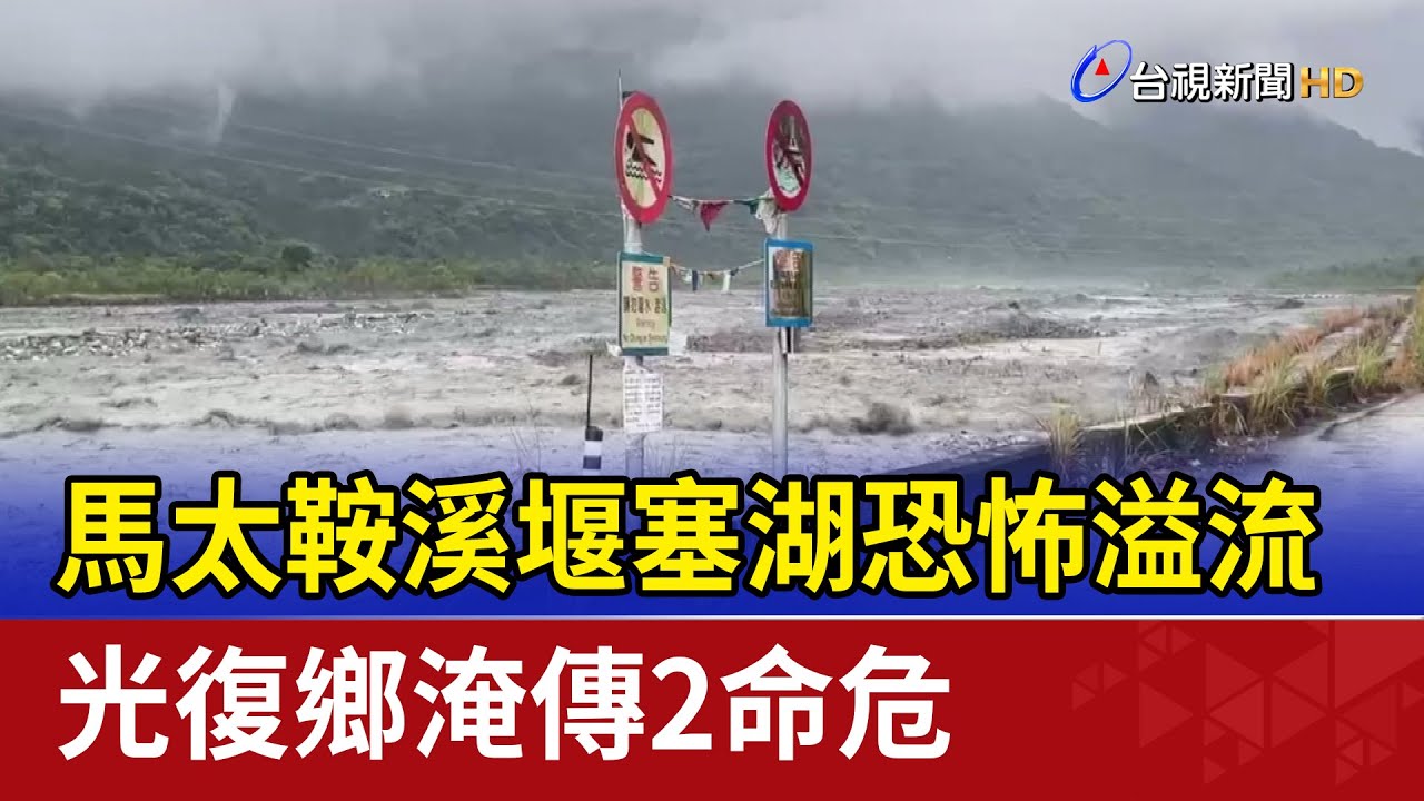 馬太鞍溪堰塞湖恐怖溢流 光復鄉淹傳2命危
