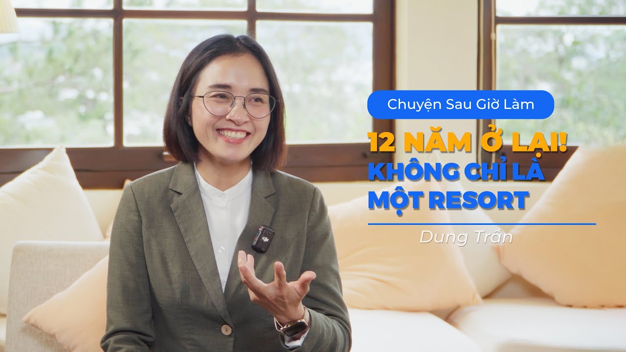 12 Năm Ở lại! Nơi không chỉ là Resort - Dung Trần | Chuyện sau giờ làm 06