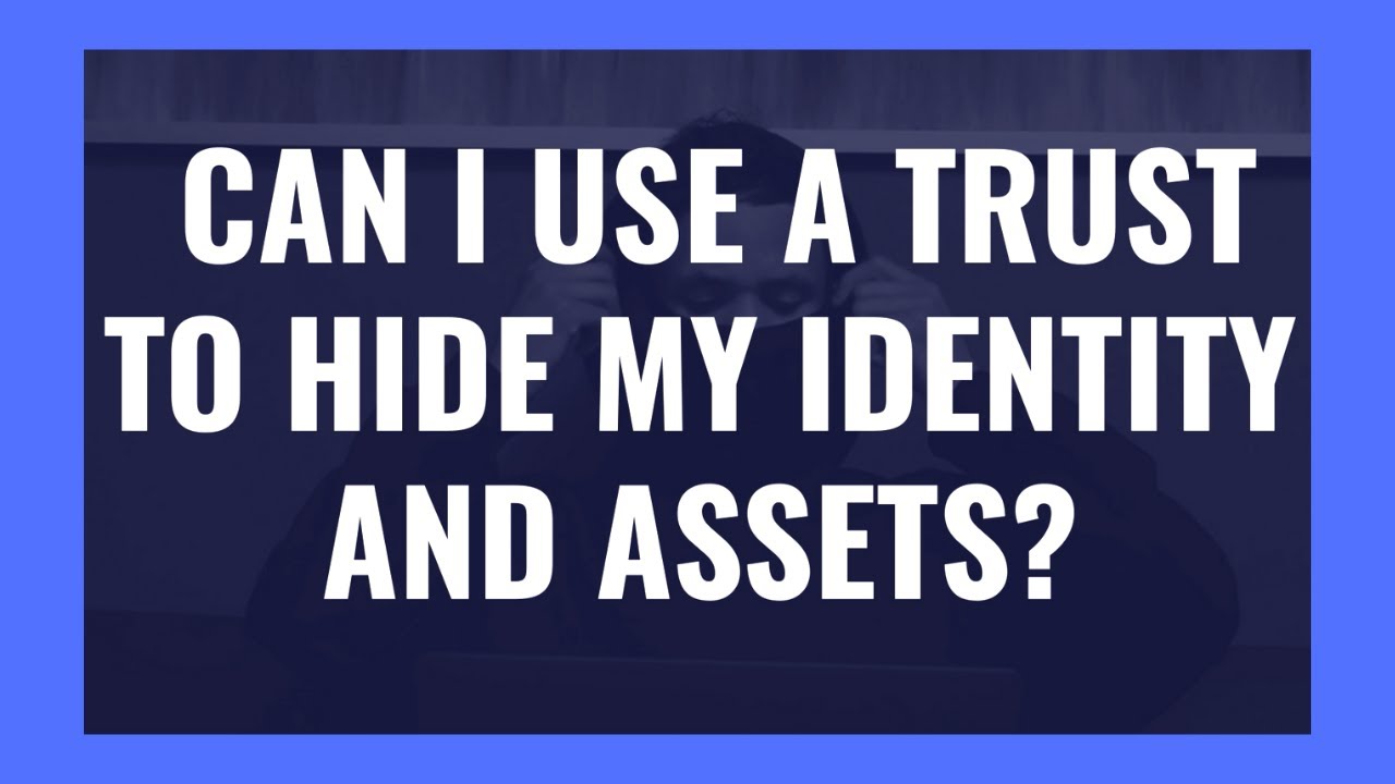 Can I Use a Trust to Hide My Identity & Assets?