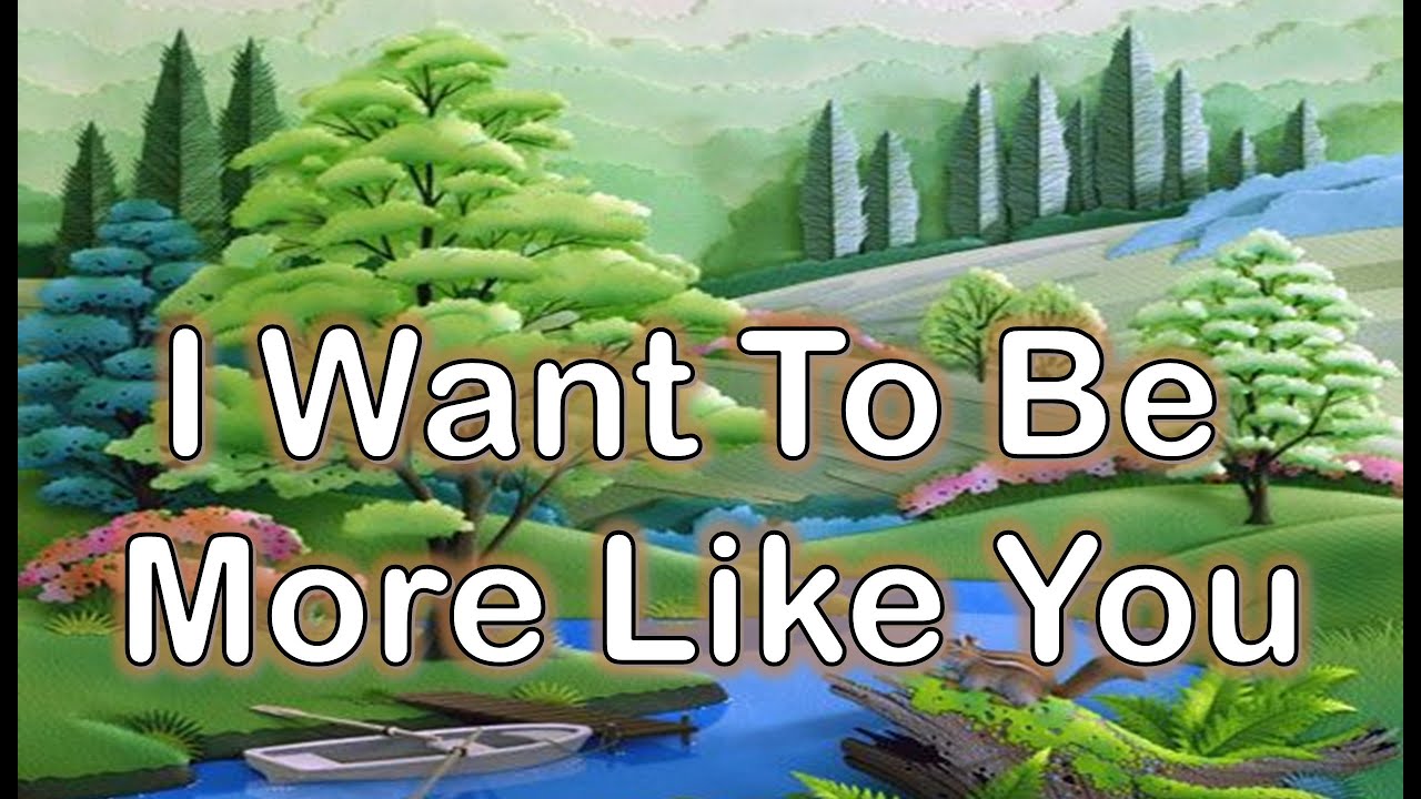I Want To Be More Like You