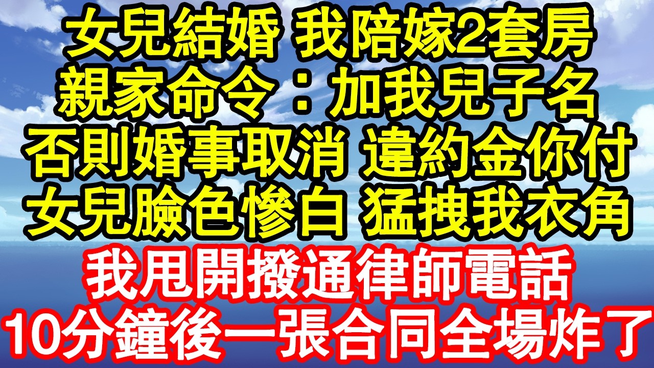 女兒結婚 我陪嫁2套房，親家命令：加我兒子名，否則婚事立馬取消 違約金你付，女兒臉色慘白 猛拽我衣角，我甩開撥通律師電話，10分鐘後一張合同全場炸了 真情故事會|老年故事|情感需求|養老|家庭正能量