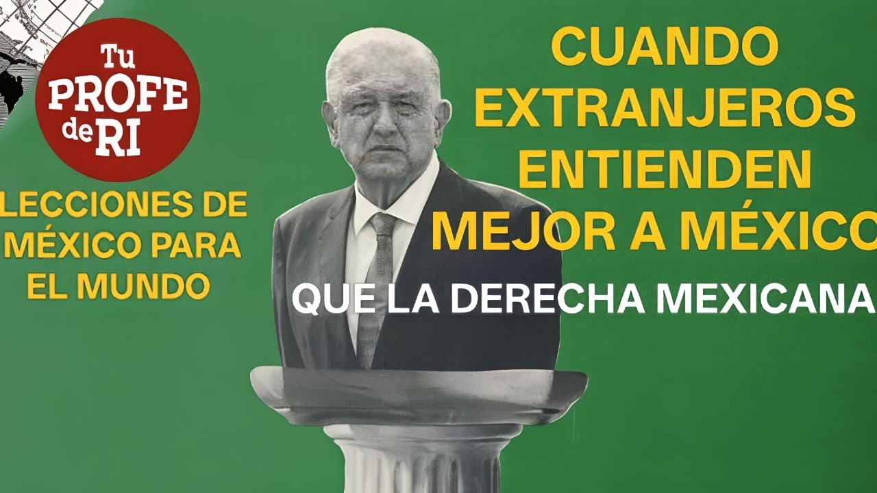 ¡VERGÜENZA! CUANDO EXTRANJEROS ENTIENDEN MÁS A MÉXICO QUE LA DERECHA MEXICANA