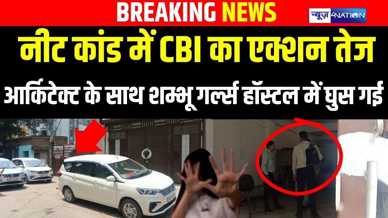 NEET Student Case  में CBI का एक्शन तेज Architect के साथ Shambhu Girls Hostel में घुस गई |
