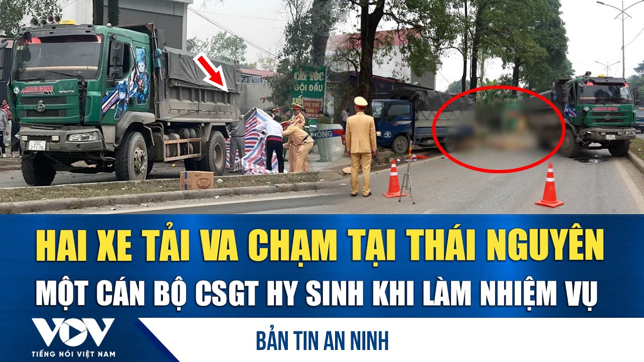 Bản tin an ninh 5/2: Hai xe tải va chạm tại Thái Nguyên, một cán bộ CSGT tử vong khi làm nhiệm vụ