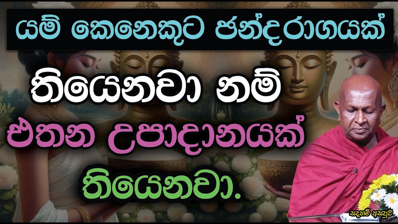 යම් කෙනෙකුට ඡන්දරාගයක් තියෙනවා නම් එතන උපාදානයක් තියෙනවා.886පූජ්‍ය තපෝවනයේ අරියධජ හිමි