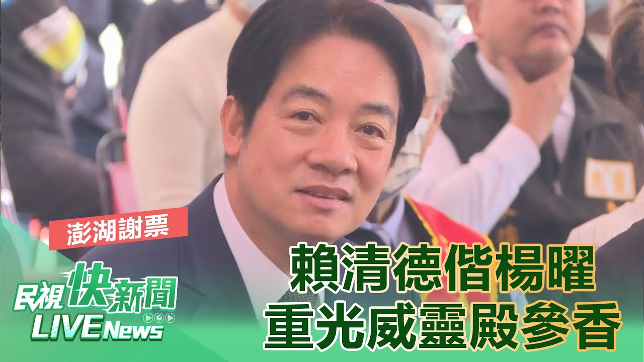 【LIVE】0204 感謝支持澎湖謝票！賴清德偕楊曜重光威靈殿參香祈福｜民視快新聞｜