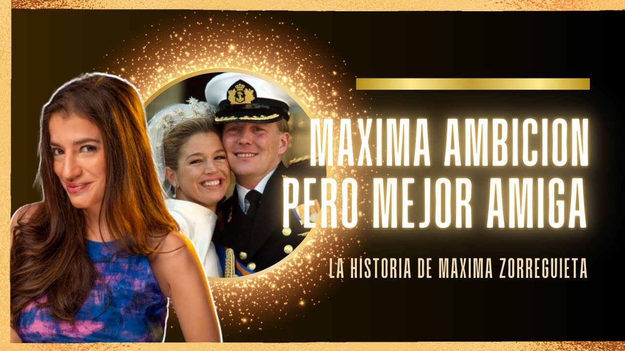 🥂  MAXIMA AMBICIÓN PERO MEJOR AMIGA | 👸🤴   La historia de Máxima Zorreguieta, la reina de Holanda