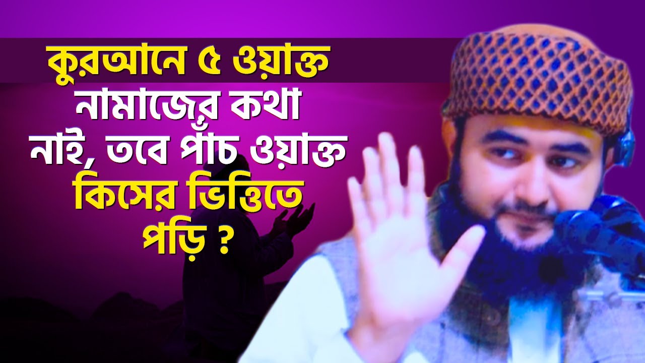 কুরআনে ৫ ওয়াক্ত নামাজের কথা নাই, তবে পাঁচ ওয়াক্ত কিসের ভিত্তিতে পড়ি ? জানা দরকার। Mustafiz Rahmani