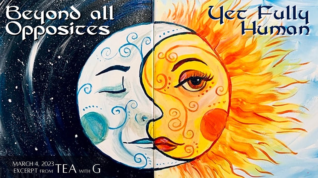 Beyond Opposites Yet Fully Human - Tea with G