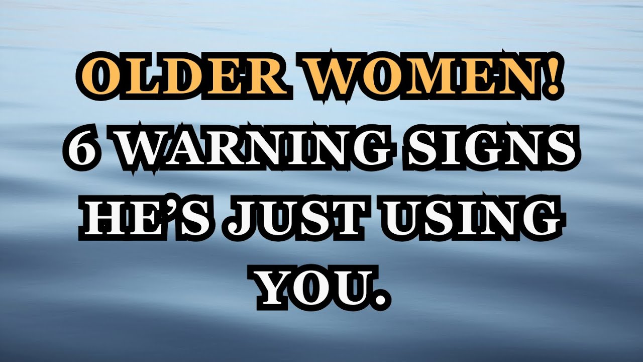 Older Women: 6 Warning Signs He’s Just Using You.