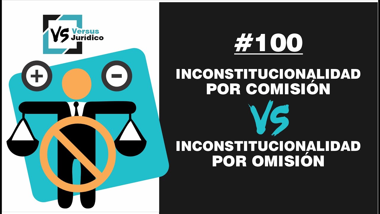 Inconstitucionalidad por comisión vs. Inconstitucionalidad por omisión | Versus Jurídico 100