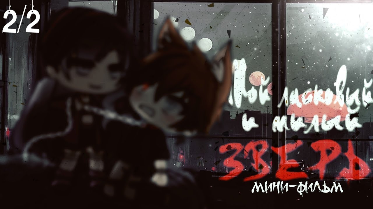 Мини-фильм|| Мой ласковый и милый зверь||2/2||Gacha Life