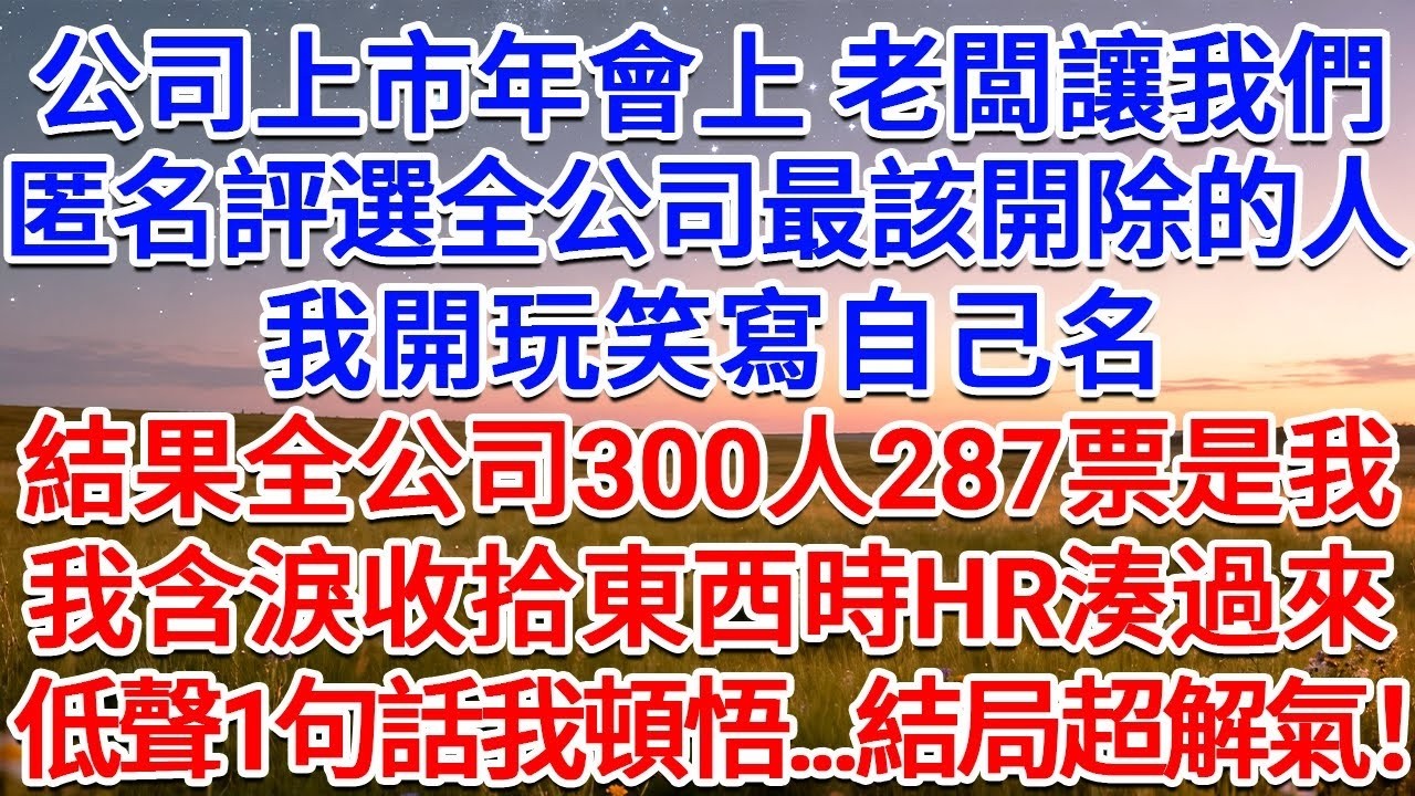 公司上市年會上，老闆讓我們匿名評選全公司最該開除的人，我開玩笑寫自己名，結果全公司300人287票是我，我含淚收拾東西時HR湊過來，低聲1句話我頓悟   結局超解氣！#為人處世 #生活經驗 #情
