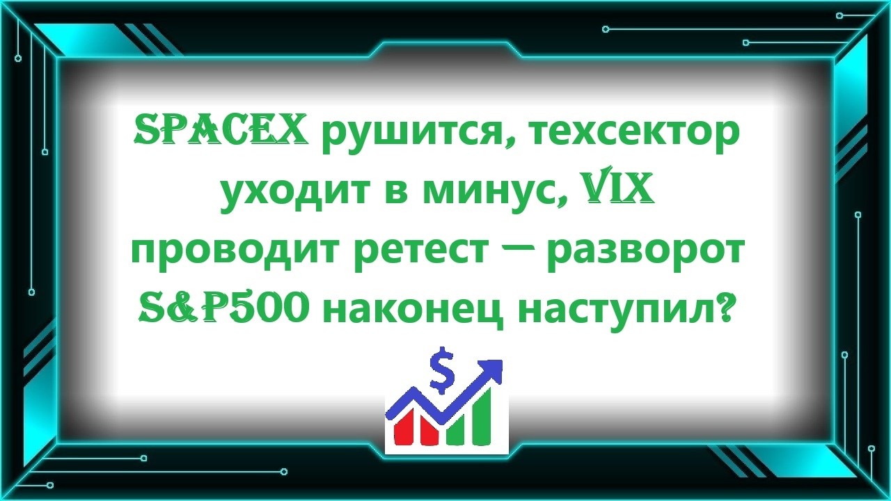 SpaceX рушится, техсектор уходит в минус, VIX проводит ретест &mdash; разворот S&P500 наконец наступил?