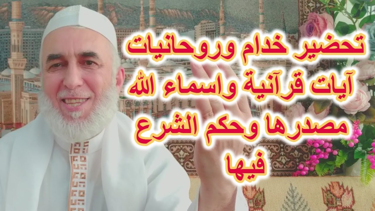 حكم تحضير خدام  وروحانية  آيات قرانية واسماء الله الحسنى ، ومصدرها وحكم الشرع فيها ؟